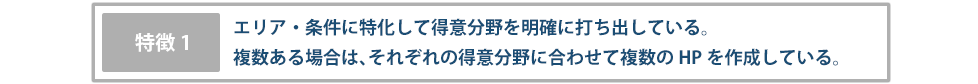 【特徴1】エリア・条件に特化して得意分野を明確に打ち出している。複数ある場合は、それぞれの得意分野に合わせて複数のHPを作成している。