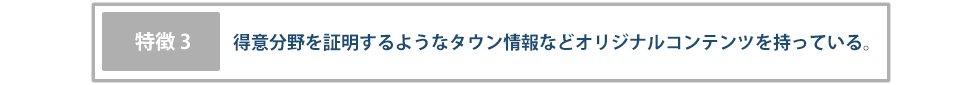 【特徴3】得意分野を証明するようなタウン情報などオリジナルコンテンツを持っている。