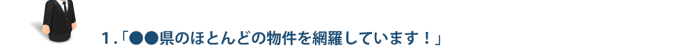 1.「●●県のほとんどの物件を網羅しています!」